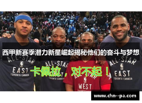 西甲新赛季潜力新星崛起揭秘他们的奋斗与梦想