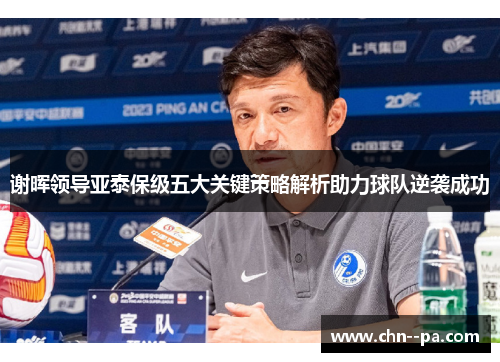谢晖领导亚泰保级五大关键策略解析助力球队逆袭成功