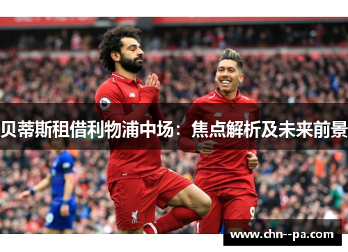 贝蒂斯租借利物浦中场：焦点解析及未来前景