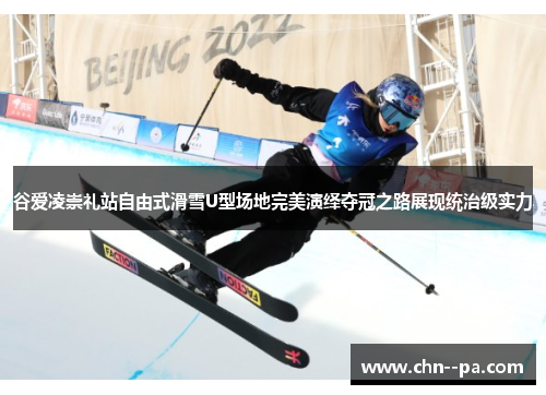 谷爱凌崇礼站自由式滑雪U型场地完美演绎夺冠之路展现统治级实力