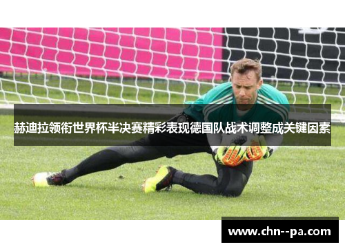 赫迪拉领衔世界杯半决赛精彩表现德国队战术调整成关键因素