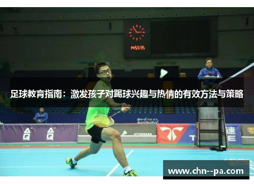 足球教育指南:激发孩子对踢球兴趣与热情的有效方法与策略 足球教育指南:激发孩子对踢球兴趣与热情的有效方法与策略