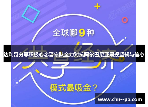 达利奇分享积极心态誓率队全力对抗阿尔巴尼亚展现坚韧与信心