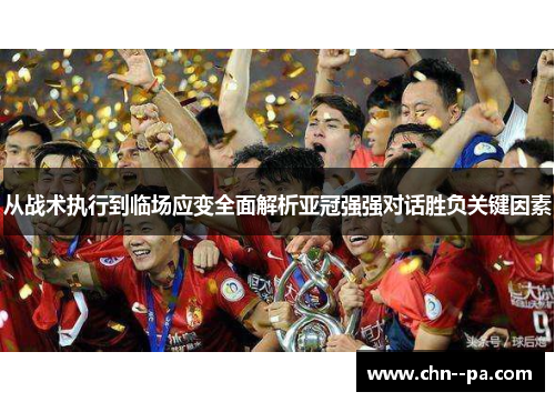从战术执行到临场应变全面解析亚冠强强对话胜负关键因素