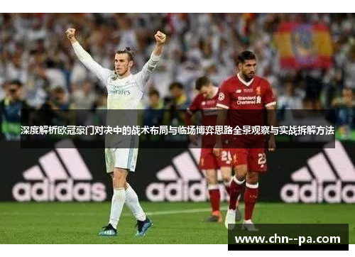 深度解析欧冠豪门对决中的战术布局与临场博弈思路全景观察与实战拆解方法