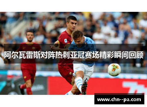 阿尔瓦雷斯对阵热刺亚冠赛场精彩瞬间回顾
