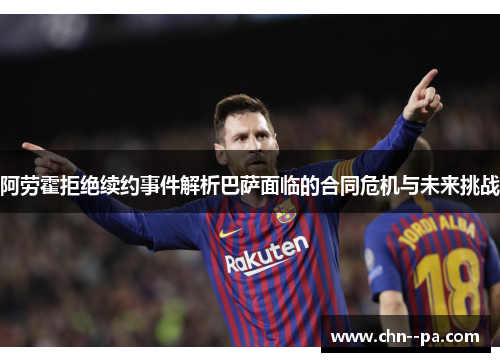 阿劳霍拒绝续约事件解析巴萨面临的合同危机与未来挑战