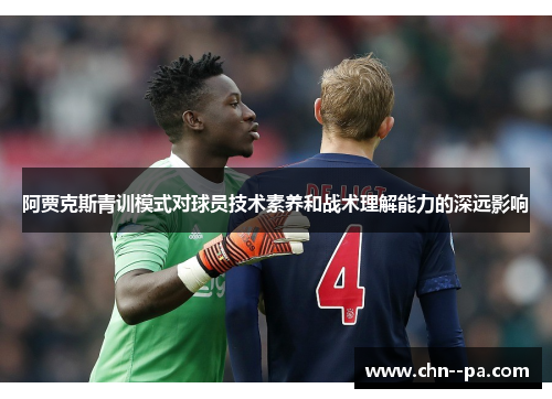 阿贾克斯青训模式对球员技术素养和战术理解能力的深远影响