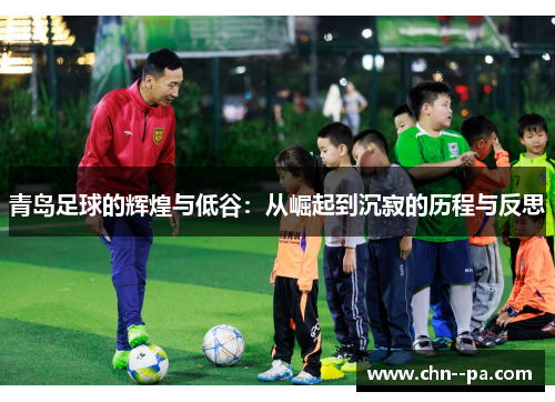 青岛足球的辉煌与低谷：从崛起到沉寂的历程与反思