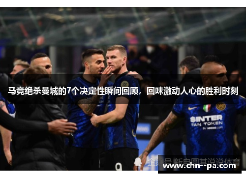 马竞绝杀曼城的7个决定性瞬间回顾,回味激动人心的胜利时刻 马竞绝杀曼城的7个决定性瞬间回顾,回味激动人心的胜利时刻