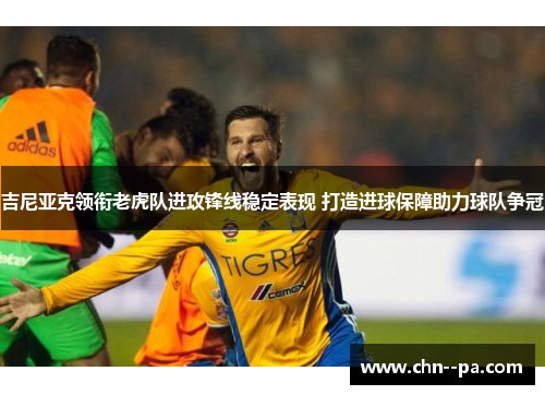 吉尼亚克领衔老虎队进攻锋线稳定表现 打造进球保障助力球队争冠 吉尼亚克领衔老虎队进攻锋线稳定表现 打造进球保障助力球队争冠