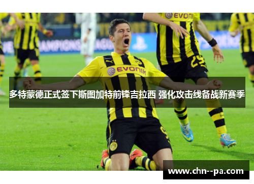 多特蒙德正式签下斯图加特前锋吉拉西 强化攻击线备战新赛季 多特蒙德正式签下斯图加特前锋吉拉西 强化攻击线备战新赛季