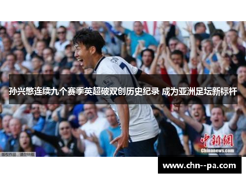 孙兴慜连续九个赛季英超破双创历史纪录 成为亚洲足坛新标杆