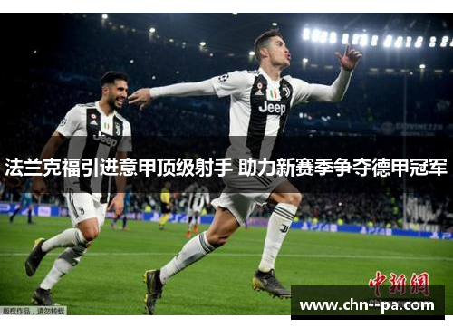 法兰克福引进意甲顶级射手 助力新赛季争夺德甲冠军 法兰克福引进意甲顶级射手 助力新赛季争夺德甲冠军