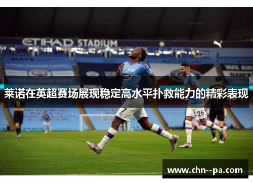 莱诺在英超赛场展现稳定高水平扑救能力的精彩表现 莱诺在英超赛场展现稳定高水平扑救能力的精彩表现