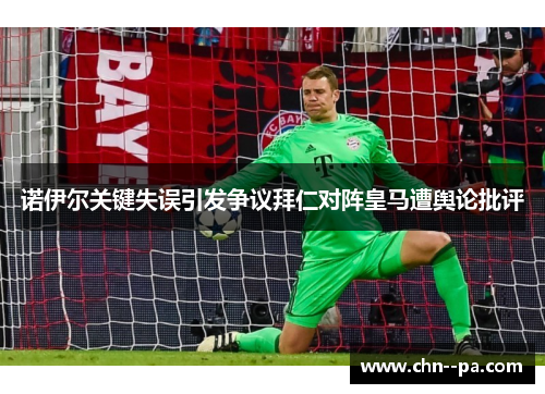 诺伊尔关键失误引发争议拜仁对阵皇马遭舆论批评 诺伊尔关键失误引发争议拜仁对阵皇马遭舆论批评