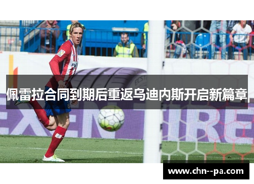 佩雷拉合同到期后重返乌迪内斯开启新篇章