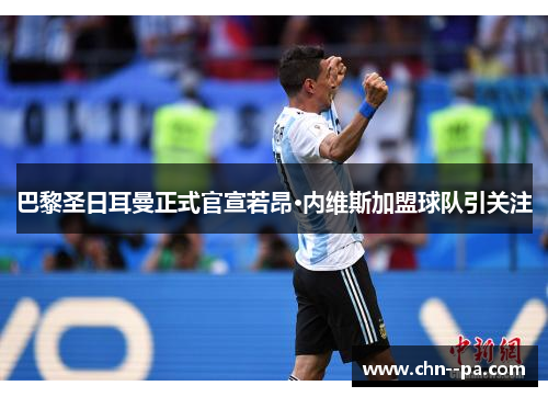 巴黎圣日耳曼正式官宣若昂·内维斯加盟球队引关注