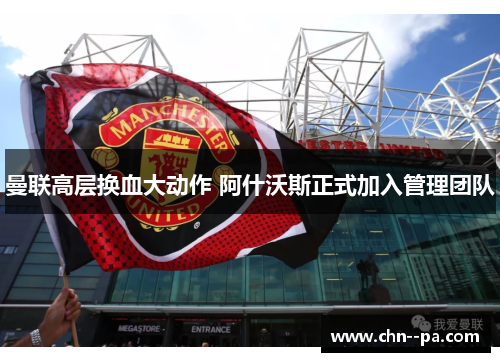 曼联高层换血大动作 阿什沃斯正式加入管理团队