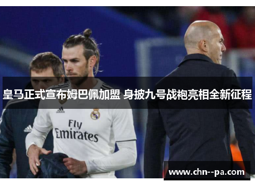皇马正式宣布姆巴佩加盟 身披九号战袍亮相全新征程
