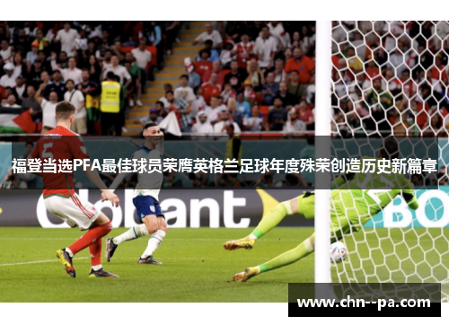 福登当选PFA最佳球员荣膺英格兰足球年度殊荣创造历史新篇章