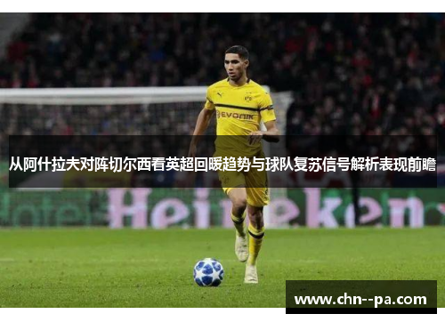 从阿什拉夫对阵切尔西看英超回暖趋势与球队复苏信号解析表现前瞻