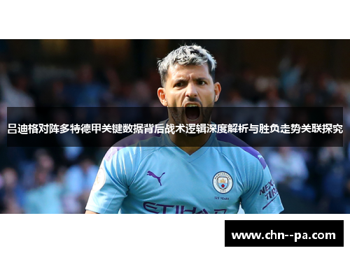 吕迪格对阵多特德甲关键数据背后战术逻辑深度解析与胜负走势关联探究