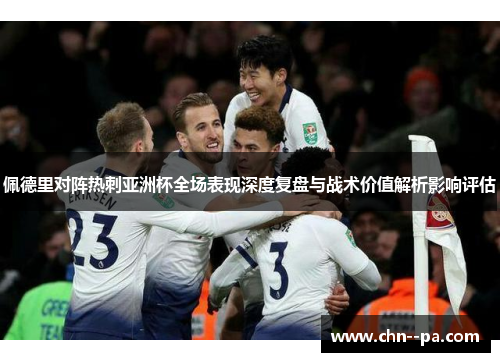 佩德里对阵热刺亚洲杯全场表现深度复盘与战术价值解析影响评估