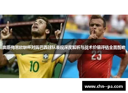 奥斯梅恩欧联杯对阵巴西球队表现深度解析与战术价值评估全面前瞻
