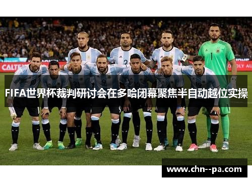 FIFA世界杯裁判研讨会在多哈闭幕聚焦半自动越位实操 FIFA世界杯裁判研讨会在多哈闭幕聚焦半自动越位实操