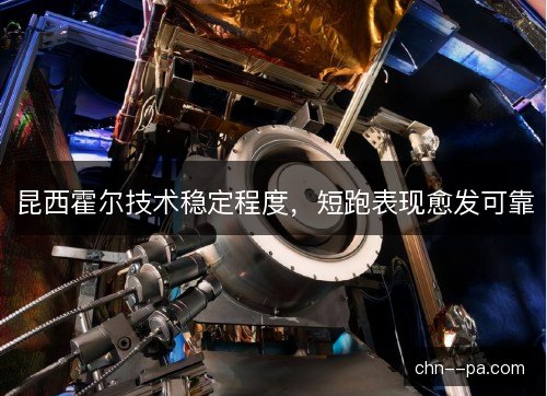 昆西霍尔技术稳定程度，短跑表现愈发可靠
