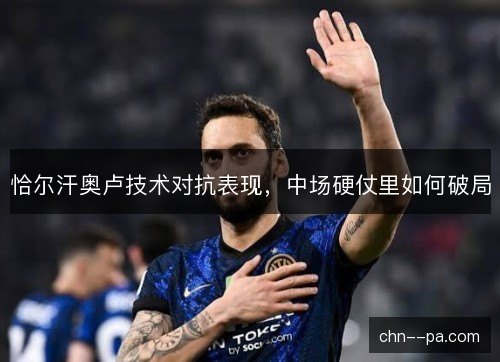 恰尔汗奥卢技术对抗表现，中场硬仗里如何破局
