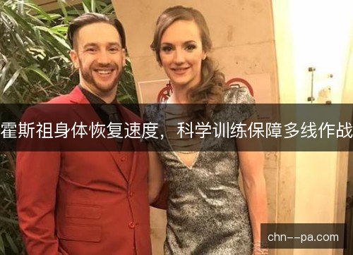 霍斯祖身体恢复速度，科学训练保障多线作战
