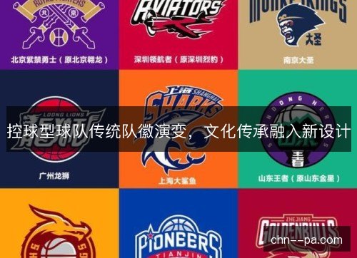 控球型球队传统队徽演变，文化传承融入新设计