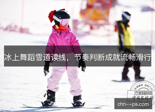 冰上舞蹈雪道读线，节奏判断成就流畅滑行